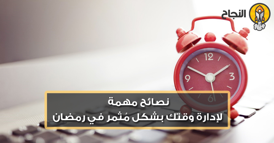 نصائح مهمة لإدارة وقتك بشكل م ثمر في رمضان