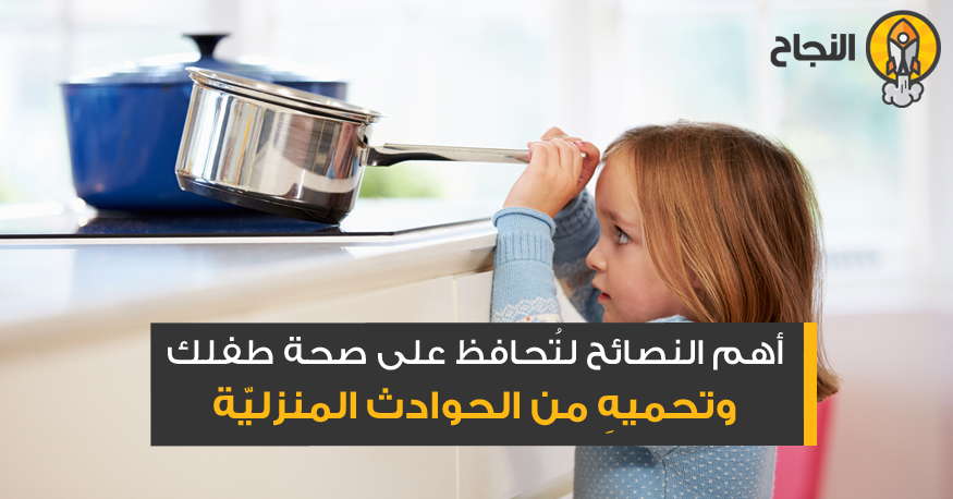 أهم النصائح لت حافظ على صحة طفلك وتحميه من الحوادث المنزلي ة
